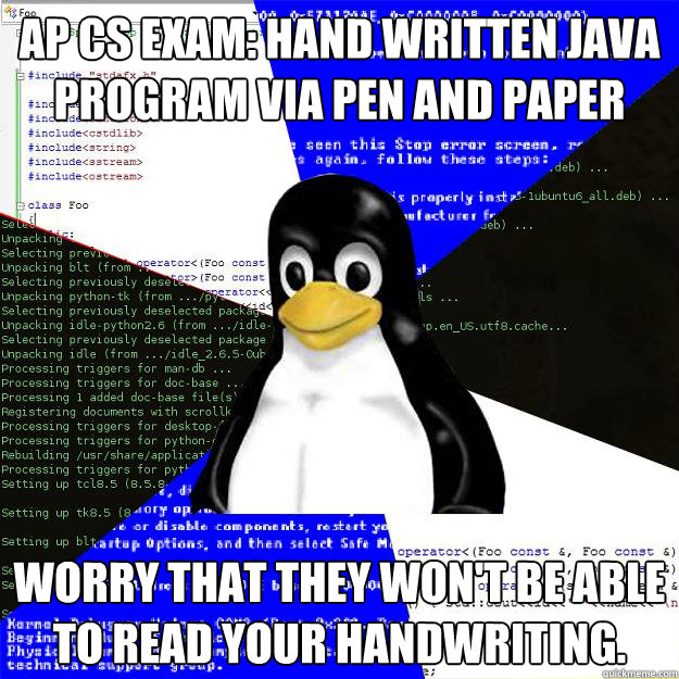 AP CS exam: hand written java program via pen and paper Worry that they won't be able to read your handwriting.   Computer Science Penguin