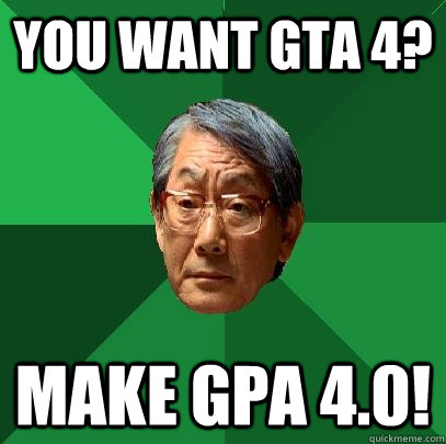 You want GTA 4?  Make GPA 4.0!  High Expectations Asian Father