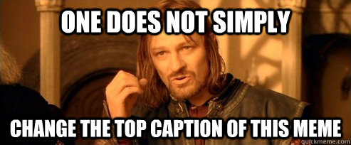 One does not simply Change the top caption of this meme  One Does Not Simply