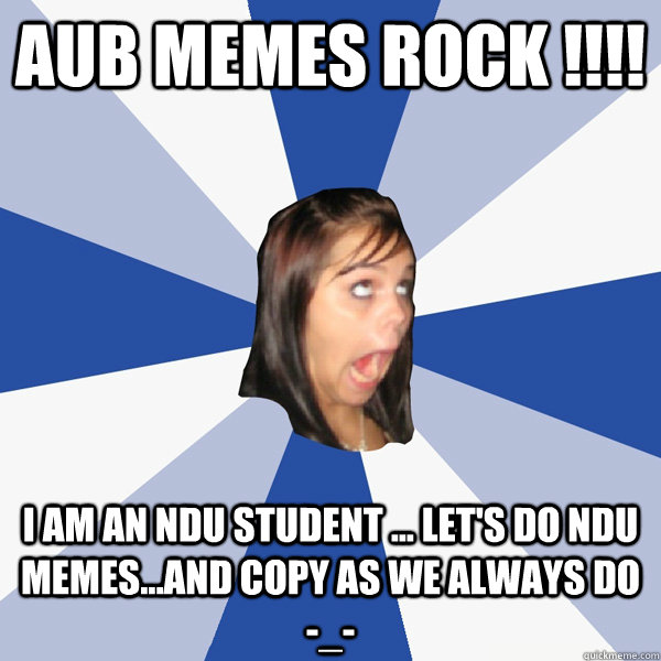 AUB memes ROCK !!!! I am an NDU student ... Let's Do NDU memes...And Copy as we always do -_-  Annoying Facebook Girl