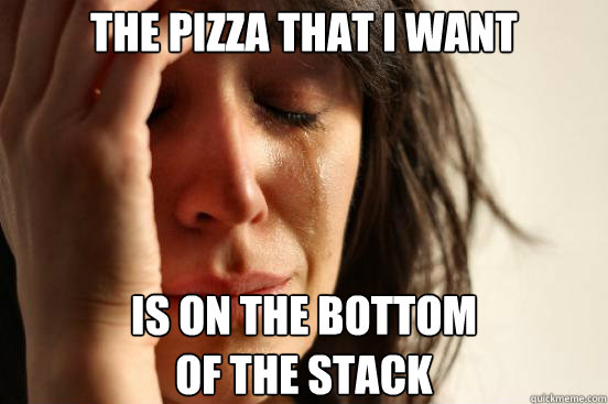 The pizza that I want is on the bottom
of the stack  First World Problems