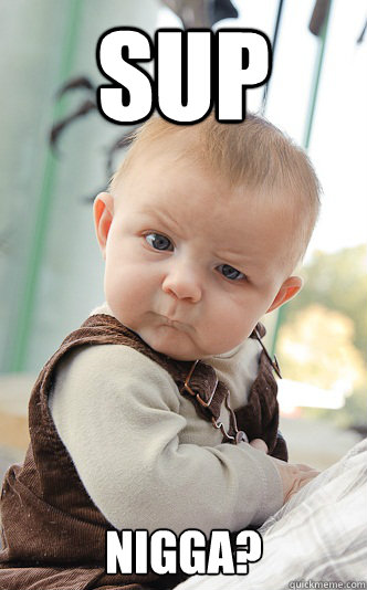 SUP Nigga?  skeptical baby