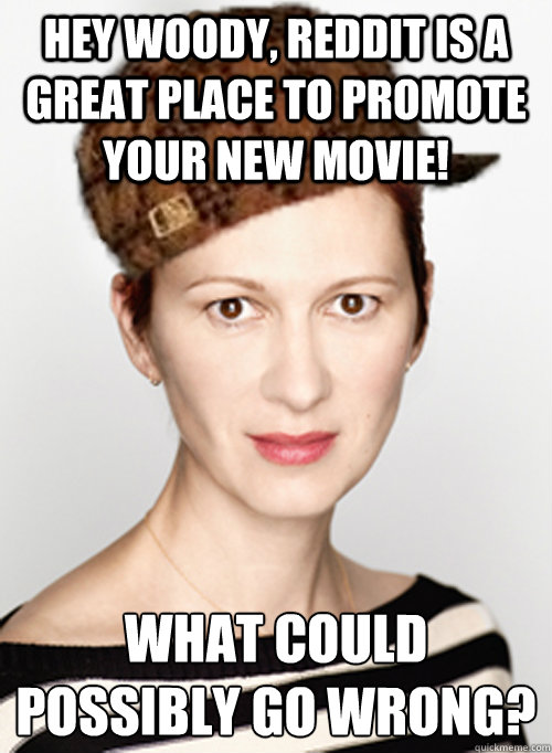 Hey woody, reddit is a great place to promote your new movie! what could possibly go wrong? - Hey woody, reddit is a great place to promote your new movie! what could possibly go wrong?  Scumbag PR Rep