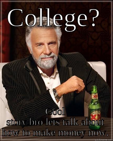 COLLEGE? COOL STORY BRO LETS TALK ABOUT HOW TO MAKE MONEY NOW. The Most Interesting Man In The World