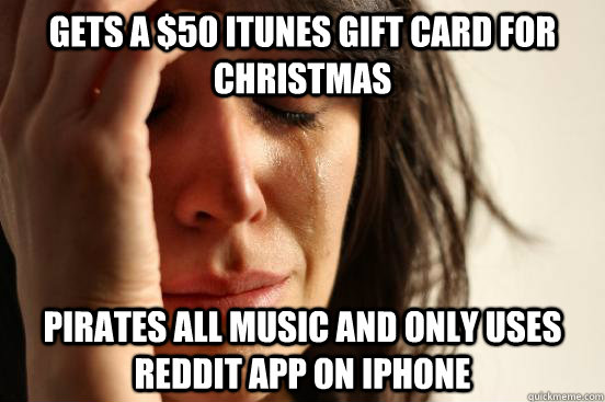 Gets a $50 iTunes gift card for Christmas pirates all music and only uses reddit app on iphone  First World Problems