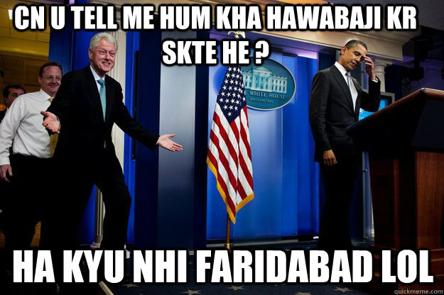 Cn u tell me hum kha hawabaji kr skte he ? ha kyu nhi faridabad Lol  Inappropriate Timing Bill Clinton