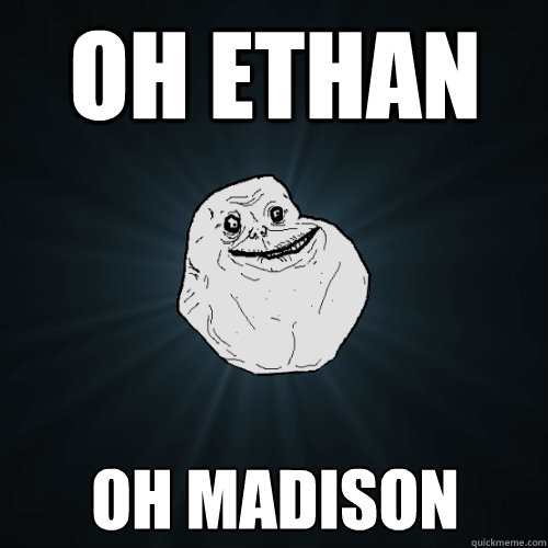Oh Ethan Oh Madison  Forever Alone