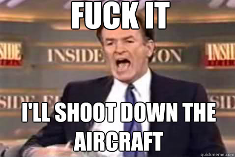 fuck it I'll shoot down the aircraft  Fuck It Bill OReilly