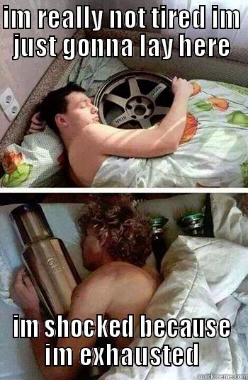 tired exhausted meme'd correctly - IM REALLY NOT TIRED IM JUST GONNA LAY HERE IM SHOCKED BECAUSE IM EXHAUSTED Misc
