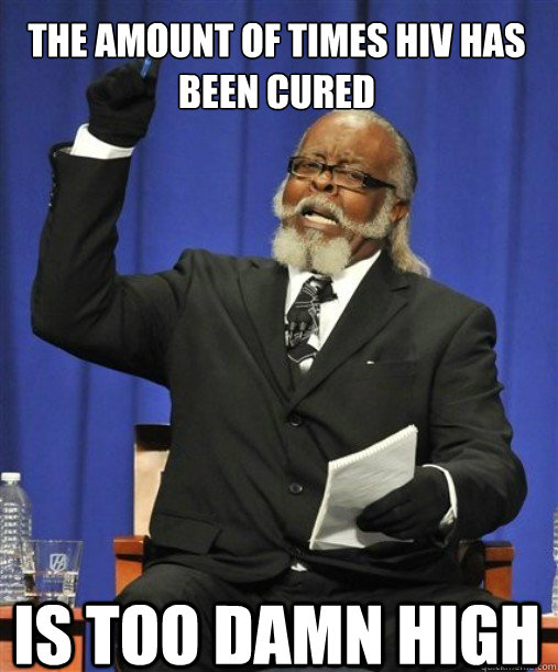 the amount of times HIV has been cured
 is too damn high   