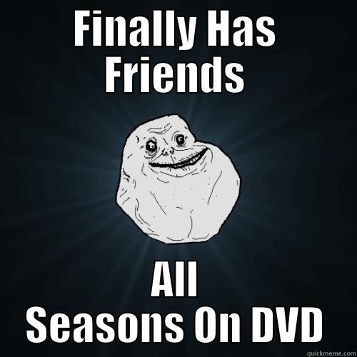 FINALLY HAS FRIENDS ALL SEASONS ON DVD Forever Alone
