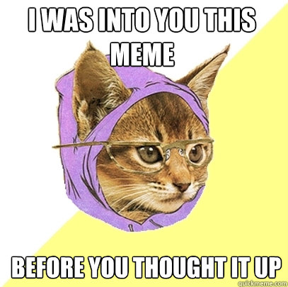 i was into you this meme before you thought it up
  Hipster Kitty