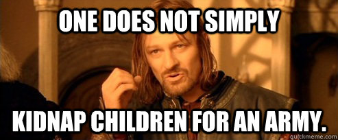 One does not simply Kidnap Children for an Army.  One Does Not Simply
