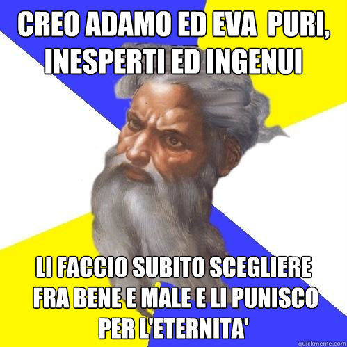 Creo adamo ed eva  puri, inesperti ed ingenui Li faccio subito scegliere
 fra bene e male e li punisco per l'eternita'  Advice God