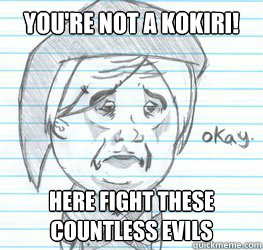 You're not a Kokiri! Here fight these countless evils  Okay Link