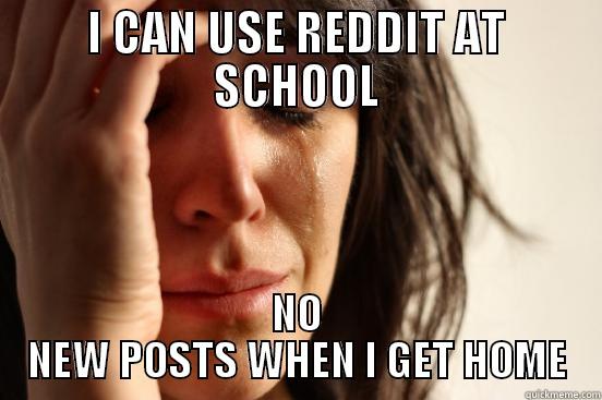 I CAN USE REDDIT AT SCHOOL NO NEW POSTS WHEN I GET HOME First World Problems