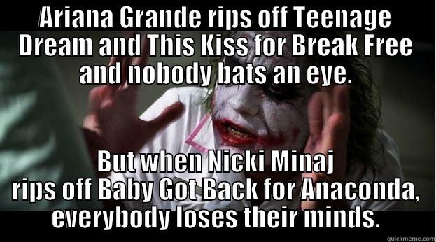 ARIANA GRANDE RIPS OFF TEENAGE DREAM AND THIS KISS FOR BREAK FREE AND NOBODY BATS AN EYE. BUT WHEN NICKI MINAJ RIPS OFF BABY GOT BACK FOR ANACONDA, EVERYBODY LOSES THEIR MINDS. Joker Mind Loss