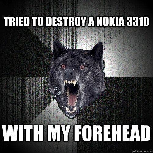 tried to destroy a nokia 3310  With my forehead  Insanity Wolf