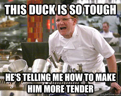 this duck is so tough he's telling me how to make him more tender  Chef Ramsay