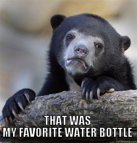  THAT WAS MY FAVORITE WATER BOTTLE Confession Bear
