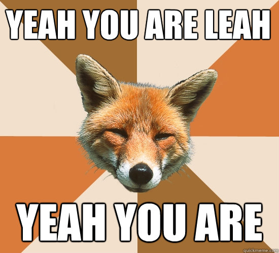 yeah you are Leah
 yeah you are  Condescending Fox