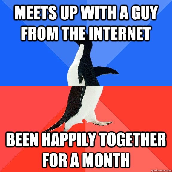 Meets up with a guy from the internet Been happily together for a month  Socially Awkward Awesome Penguin