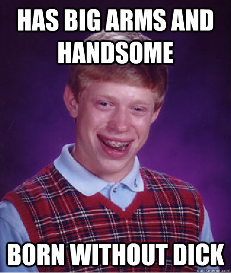 has big arms and handsome born without dick  Bad Luck Brian