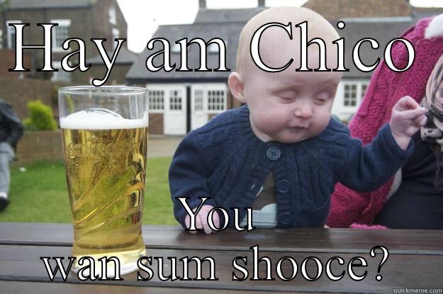 Drunk shoes - HAY AM CHICO  YOU WAN SUM SHOOCE? drunk baby