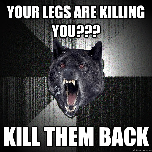 YOUR LEGS ARE KILLING YOU??? KILL THEM BACK  Insanity Wolf