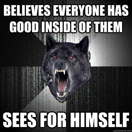Believes everyone has good inside of them Sees for himself  Insanity Wolf