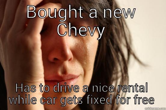 BOUGHT A NEW CHEVY HAS TO DRIVE A NICE RENTAL WHILE CAR GETS FIXED FOR FREE First World Problems