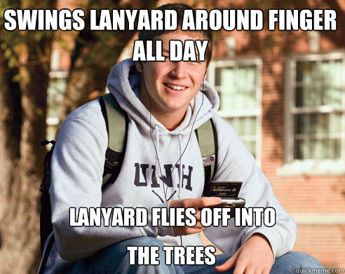 Swings lanyard around finger all day Lanyard flies off into the trees  College Freshman