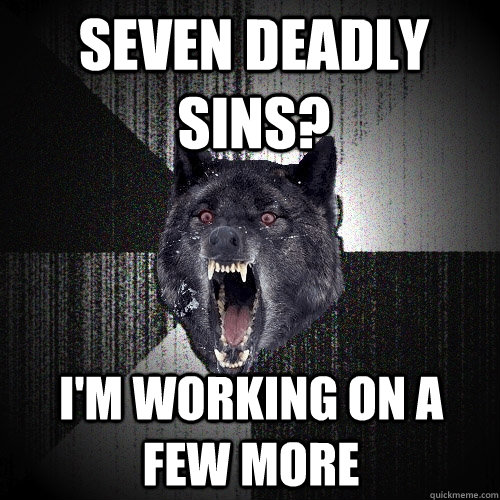 seven deadly sins? I'm working on a few more  Insanity Wolf