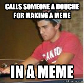 calls someone a douche for making a meme in a meme - calls someone a douche for making a meme in a meme  hypocrite tyler