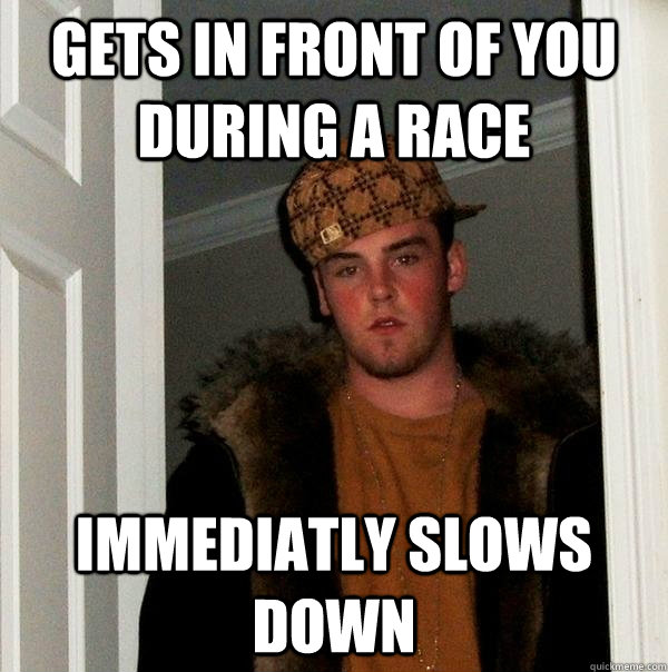 Gets in front of you during a race Immediatly slows down  Scumbag Steve