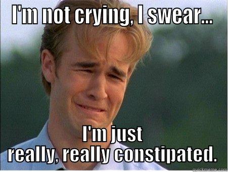 I'M NOT CRYING, I SWEAR... I'M JUST REALLY, REALLY CONSTIPATED. 1990s Problems
