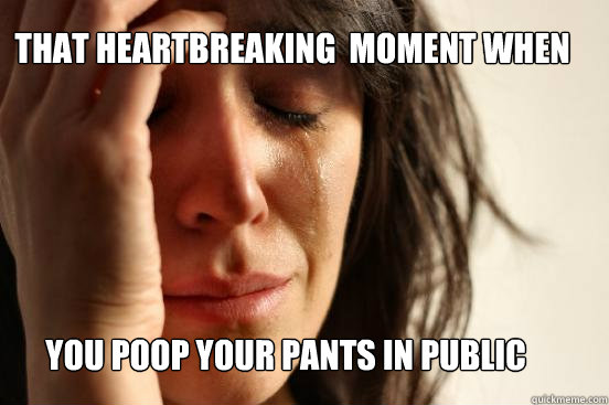 That heartbreaking  moment when You poop your pants in public  First World Problems