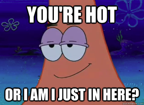 you're hot Or i am I just in here? - you're hot Or i am I just in here?  Pickup Patrick