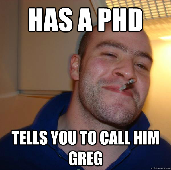 HAS A PHD TELLS YOU TO CALL HIM GREG - HAS A PHD TELLS YOU TO CALL HIM GREG  Misc