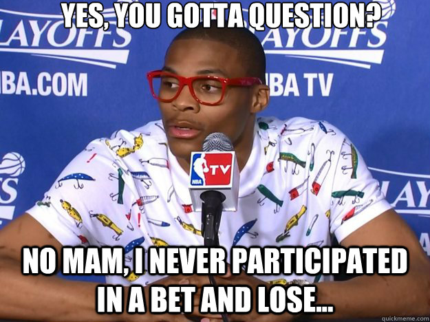 yes, you gotta question? No mam, i never participated in a bet and lose...   Russell Westbrook