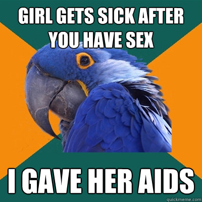 Girl gets sick after you have sex i gave her aids  Paranoid Parrot