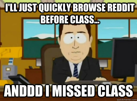 I'll just quickly browse reddit before class... anddd I missed class  South Park Banker