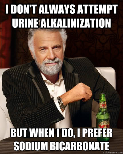 i don't always attempt urine alkalinization but when i do, i prefer sodium bicarbonate - i don't always attempt urine alkalinization but when i do, i prefer sodium bicarbonate  The Most Interesting Man In The World