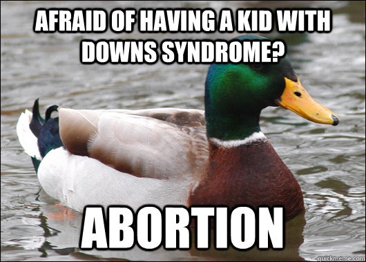 Afraid of having a kid with downs syndrome? abortion  Actual Advice Mallard
