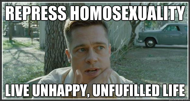 Repress homosexuality Live unhappy, unfufilled life  