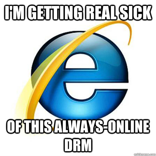 I'm getting real sick of this Always-online DRM - I'm getting real sick of this Always-online DRM  Misc