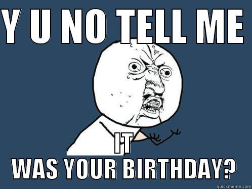 Y U NO TELL ME  IT WAS YOUR BIRTHDAY? Y U No