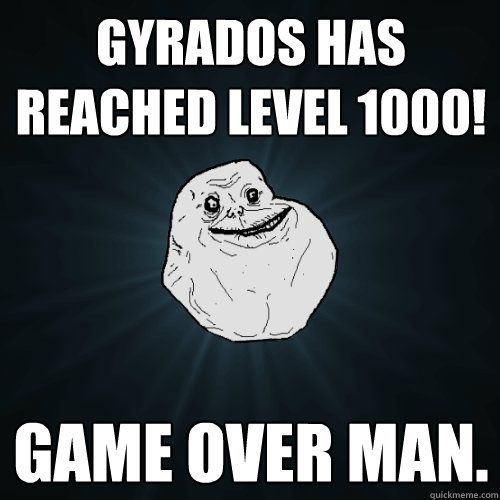 Gyrados has reached Level 1000! Game over man.  Forever Alone
