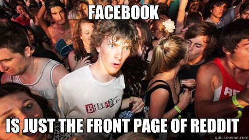 FACEBOOK IS JUST THE FRONT PAGE OF REDDIT  Sudden Clarity Clarence