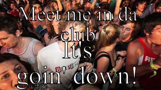 MEET ME IN DA CLUB IT'S GOIN' DOWN! Sudden Clarity Clarence